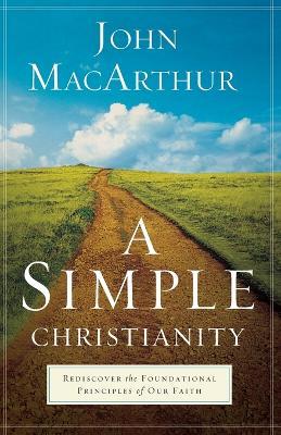 A Simple Christianity – Rediscover the Foundational Principles of Our Faith - John Macarthur - cover
