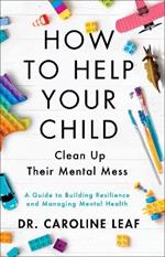 How to Help Your Child Clean Up Their Mental Mes – A Guide to Building Resilience and Managing Mental Health