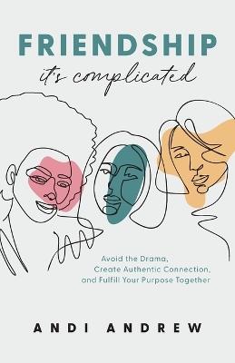 Friendship--It`s Complicated - Avoid the Drama, Create Authentic Connection, and Fulfill Your Purpose Together - Andi Andrew - cover