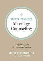 Gospel-Centered Marriage Counseling - An Equipping Guide for Pastors and Counselors
