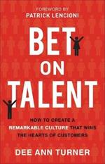 Bet on Talent - How to Create a Remarkable Culture That Wins the Hearts of Customers