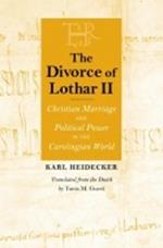 The Divorce of Lothar II: Christian Marriage and Political Power in the Carolingian World