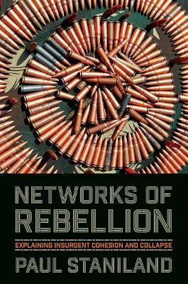 Networks of Rebellion: Explaining Insurgent Cohesion and Collapse - Paul Staniland - cover
