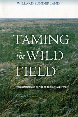 Taming the Wild Field: Colonization and Empire on the Russian Steppe - Willard Sunderland - cover
