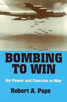 Bombing to Win: Air Power and Coercion in War - Robert A. Pape - cover