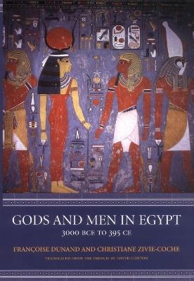 Gods and Men in Egypt: 3000 BCE to 395 CE - Françoise Dunand,Christiane Zivie-Coche - cover