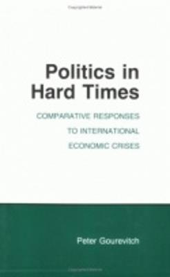 Politics in Hard Times: Comparative Responses to International Economic Crises - Peter Gourevitch - cover