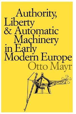 Authority, Liberty, and Automatic Machinery in Early Modern Europe - Otto Mayr - cover
