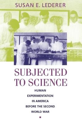 Subjected to Science: Human Experimentation in America before the Second World War - Susan E. Lederer - cover