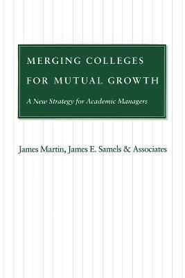 Merging Colleges for Mutual Growth: A New Strategy for Academic Managers - James Martin,James E. Samels - cover