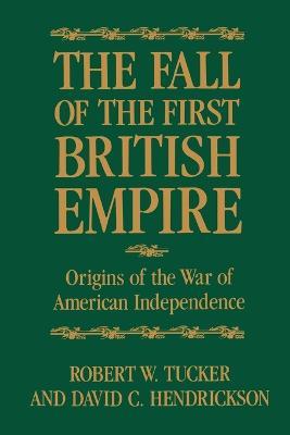 The Fall of the First British Empire: Origins of the Wars of American Independence - Robert W. Tucker,David Hendrickson - cover