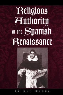 Religious Authority in the Spanish Renaissance - Lu Ann Homza - cover
