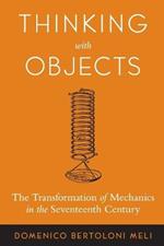 Thinking with Objects: The Transformation of Mechanics in the Seventeenth Century