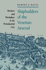Shipbuilders of the Venetian Arsenal: Workers and Workplace in the Preindustrial City