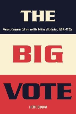 The Big Vote: Gender, Consumer Culture, and the Politics of Exclusion, 1890s-1920s - Liette Gidlow - cover