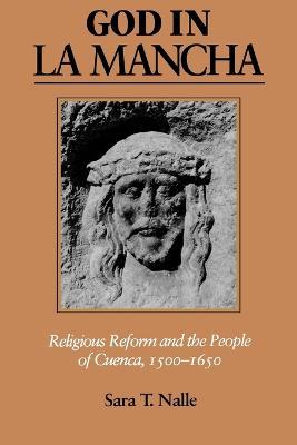 God in La Mancha: Religious Reform and the People of Cuenca, 1500-1650 - Sara T. Nalle - cover