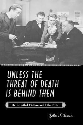 Unless the Threat of Death Is Behind Them: Hard-Boiled Fiction and Film Noir - John T. Irwin - cover