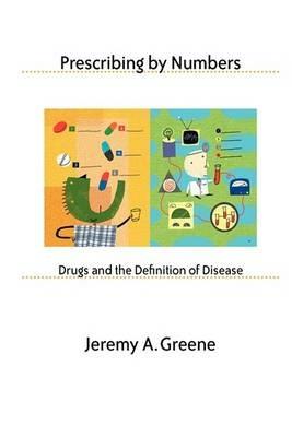 Prescribing by Numbers: Drugs and the Definition of Disease - Jeremy A. Greene - cover