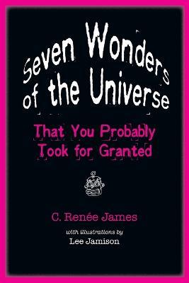 Seven Wonders of the Universe That You Probably Took for Granted - C. Renee James - cover