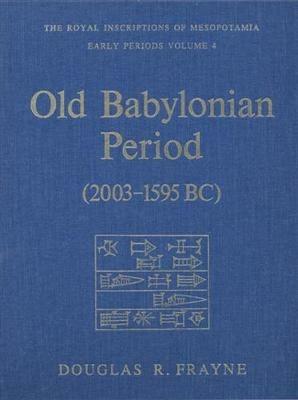 Old Babylonian Period (2003-1595 B.C.): Early Periods, Volume 4 - Douglas Frayne - cover