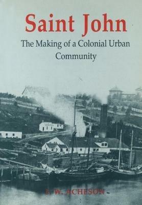 Saint John: The Making of a Colonial Urban Community - Thomas Acheson - cover
