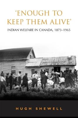 'Enough to Keep Them Alive': Indian Social Welfare in Canada, 1873-1965 - Hugh E.Q. Shewell - cover