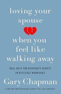 Loving Your Spouse When you Feel Like Walking Away: Real Help for Desperate Hearts in Difficult Marriages - Gary D. Chapman - cover