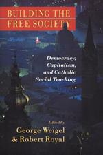 Building the Free Society: Democracy, Capitalism and Catholic Social Teaching