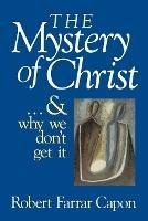 The Mystery of Christ: And Why We Don't Get it - Robert Farrar Capon - cover