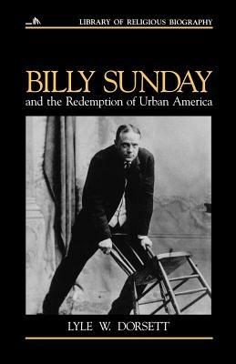Billy Sunday and the Redemption of Urban America - Lyle W. Dorsett - cover