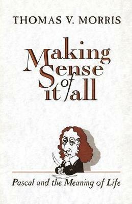 Making Sense of it All Pascal and the Meaning of Life - Thomas V. Morris - cover