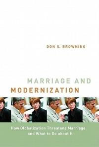 Marriage and Modernization: How Globalization Threatens Marriage and What to Do About it - Don S. Browning - cover