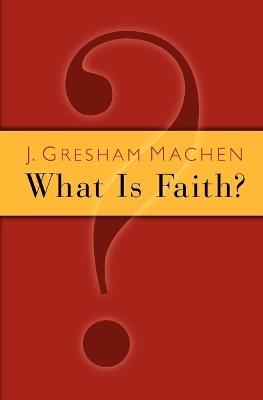 What is Faith? - John Gresham Machen - cover