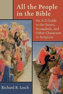All the People in the Bible: An A-Z Guide to the Saints, Scoundrels, and Other Characters in Scripture - Richard R. Losch - cover