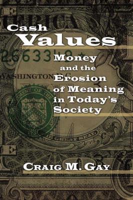 Cash Values: Money and the Erosion of Meaning in Today's Society - Craig M Gay - cover
