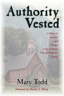 Authority Vested: Story of Identity and Change in the Lutheran Church, Missouri Synod - Mary Todd - cover