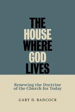 House Where God Lives: Renewing the Doctrine of the Church for Today