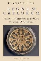 Regnum Caelorum: Patterns of Millennial Thought in Early Christianity - Charles Hill - cover