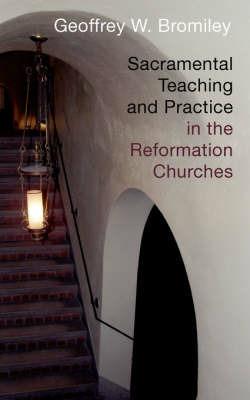 Sacramental Teaching and Practice in the Reformation Churches - Geoffrey W. Bromiley - cover