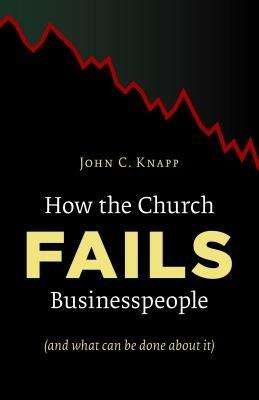 How the Church Fails Businesspeople - John C. Knapp - cover