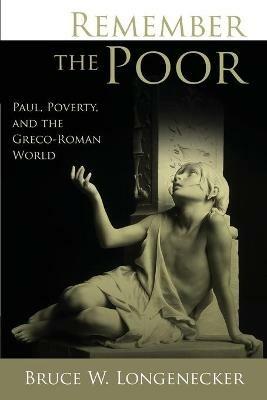 Remember the Poor: Paul, Poverty, and the Greco-Roman World - Bruce W. Longenecker - cover