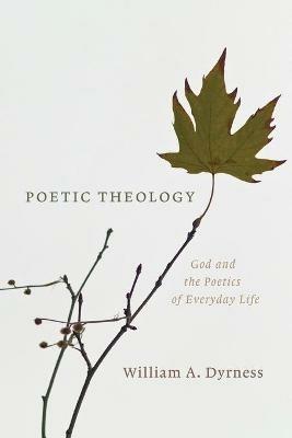 Poetic Theology: God and the Poetics of Everyday Life - William A. Dyrness - cover