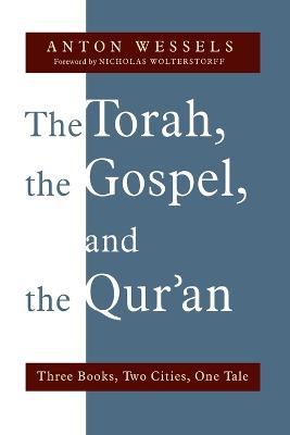Torah, the Gospel, and the Qur'an: Three Books, Two Cities, One Tale - Anton Wessels - cover