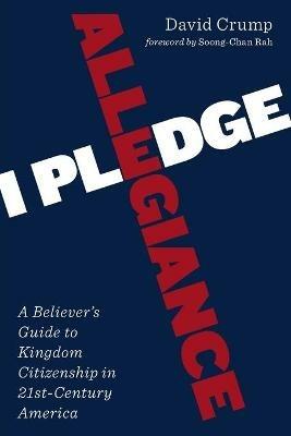 I Pledge Allegiance: A Believer's Guide to Kingdom Citizenship in Twenty-First-Century America - David Crump - cover