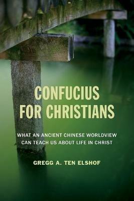 Confucius for Christians: What an Ancient Chinese Worldview Can Teach Us about Life in Christ - Gregg A. Ten Elshof - cover