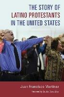 Story of Latino Protestants in the United States - Juan Francisco Martinez - cover