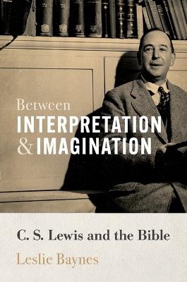 Between Interpretation and Imagination: C. S. Lewis and the Bible - Leslie Baynes - cover