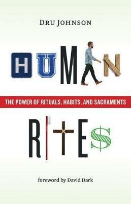 Human Rites: The Power of Rituals, Habits, and Sacraments - Dru Johnson - cover