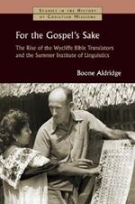For the Gospel's Sake: The Rise of the Wycliffe Bible Translators and the Summer Institute of Linguistics