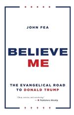 Believe Me: The Evangelical Road to Donald Trump